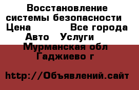 Восстановление системы безопасности › Цена ­ 7 000 - Все города Авто » Услуги   . Мурманская обл.,Гаджиево г.